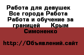 Работа для девушек - Все города Работа » Работа и обучение за границей   . Крым,Симоненко